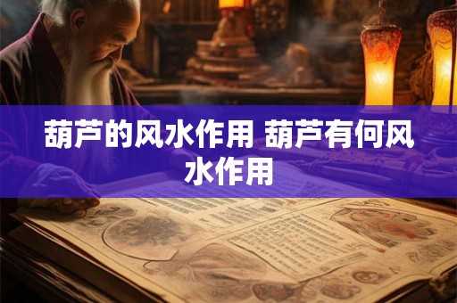 葫芦的风水作用 葫芦有何风水作用 葫芦的风水作用 葫芦有何风水作用