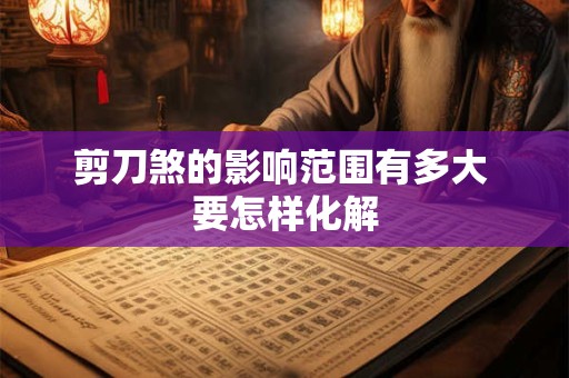 剪刀煞的影响范围有多大 要怎样化解