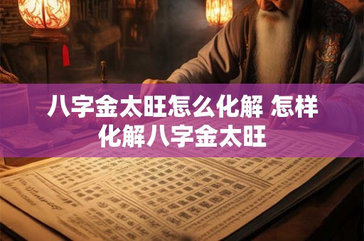 八字金太旺怎么化解 怎样化解八字金太旺