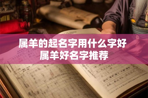 属羊的起名字用什么字好 属羊好名字推荐
