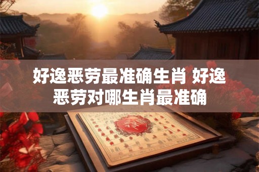 好逸恶劳最准确生肖 好逸恶劳对哪生肖最准确