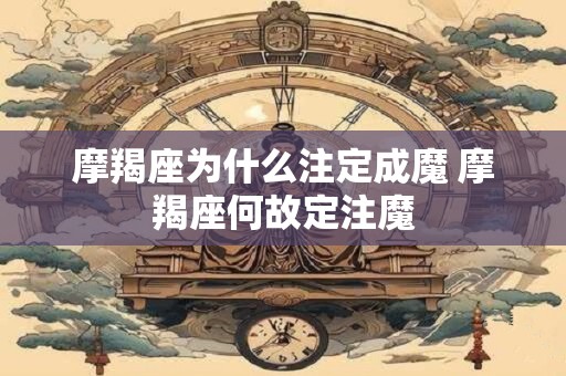 摩羯座为什么注定成魔 摩羯座何故定注魔