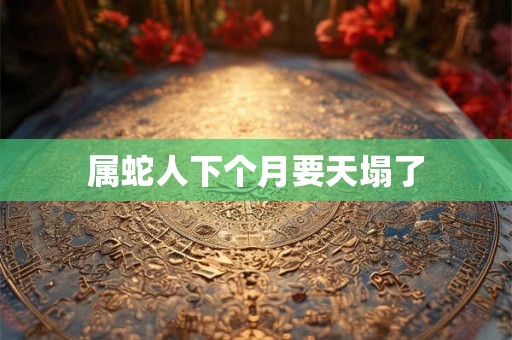 属蛇人下个月要天塌了