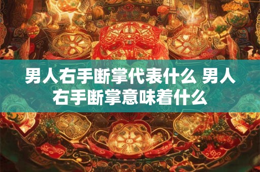 男人右手断掌代表什么 男人右手断掌意味着什么
