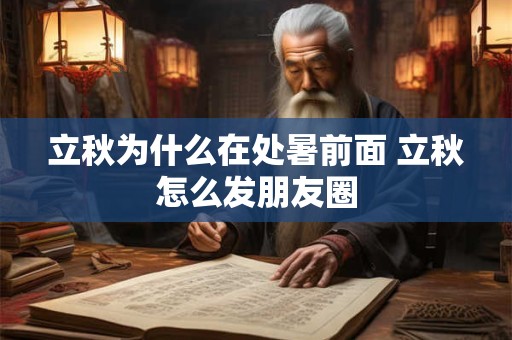 立秋为什么在处暑前面 立秋怎么发朋友圈