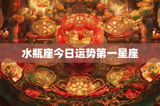 水瓶座今日运势第一星座 水瓶座今日运势第一星座