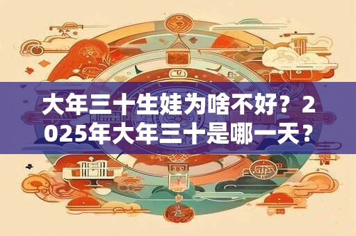大年三十生娃为啥不好？2025年大年三十是哪一天？