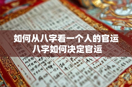 如何从八字看一个人的官运 八字如何决定官运 如何从八字看一个人的官运 八字如何决定官运