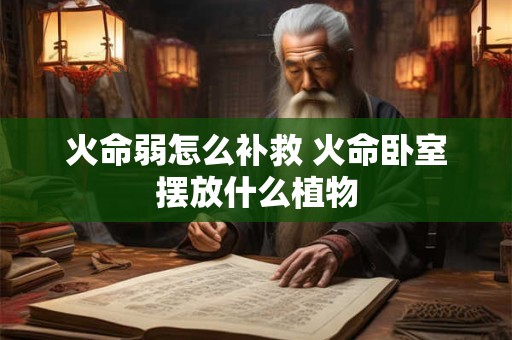 火命弱怎么补救 火命卧室摆放什么植物