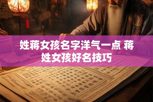 姓蒋女孩名字洋气一点 蒋姓女孩好名技巧