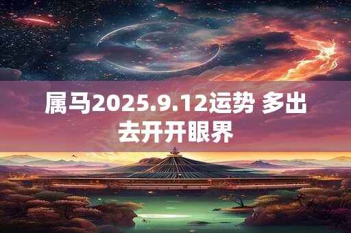 属马2025.9.12运势 多出去开开眼界