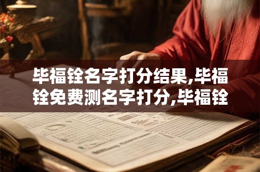 毕福铨名字打分结果,毕福铨免费测名字打分,毕福铨周易免费测名字打分