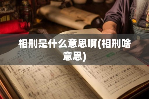 相刑是什么意思啊(相刑啥意思)