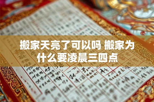 搬家天亮了可以吗 搬家为什么要凌晨三四点 搬家天亮了可以吗 搬家为什么要凌晨三四点