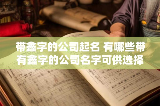 带鑫字的公司起名 有哪些带有鑫字的公司名字可供选择
