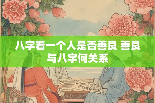 八字看一个人是否善良 善良与八字何关系