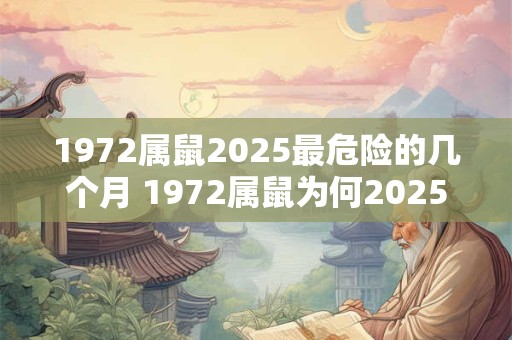 1972属鼠2025最危险的几个月 1972属鼠为何2025几个月最危险