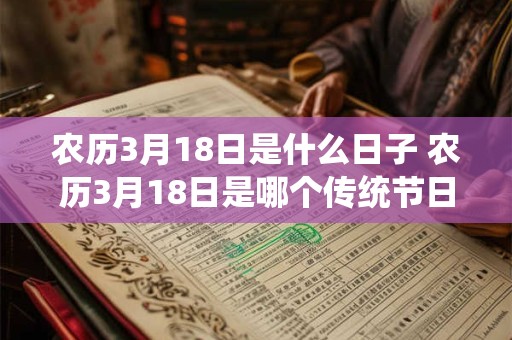 农历3月18日是什么日子 农历3月18日是哪个传统节日 农历3月18日是什么日子 农历3月18日是哪个传统节日