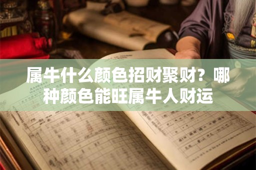 属牛什么颜色招财聚财？哪种颜色能旺属牛人财运