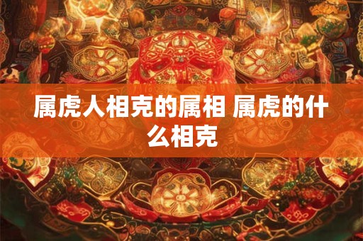 属虎人相克的属相 属虎的什么相克