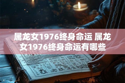 属龙女1976终身命运 属龙女1976终身命运有哪些