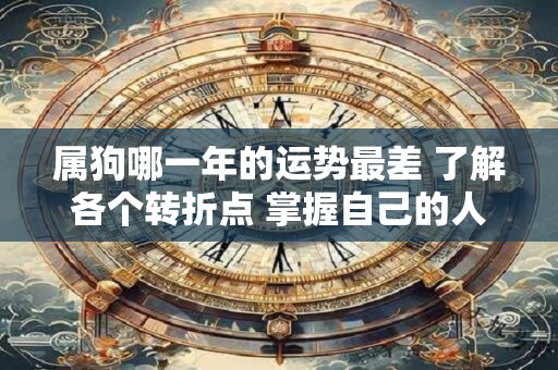 属狗哪一年的运势最差 了解各个转折点 掌握自己的人生方向
