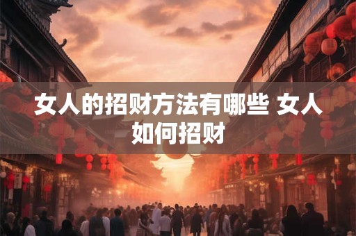 女人的招财方法有哪些 女人如何招财
