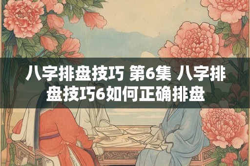 八字排盘技巧 第6集 八字排盘技巧6如何正确排盘
