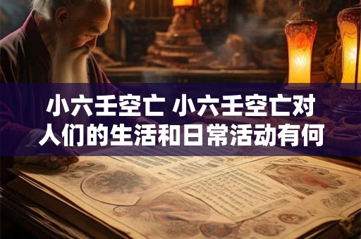 小六壬空亡 小六壬空亡对人们的生活和日常活动有何影响
