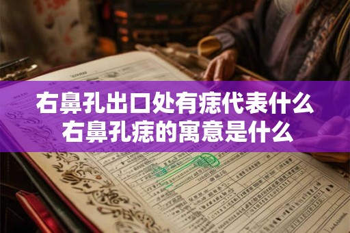 右鼻孔出口处有痣代表什么 右鼻孔痣的寓意是什么
