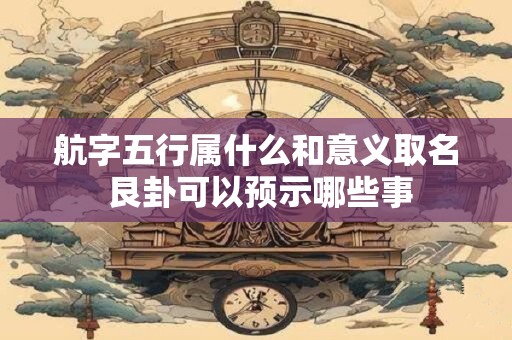 航字五行属什么和意义取名 艮卦可以预示哪些事