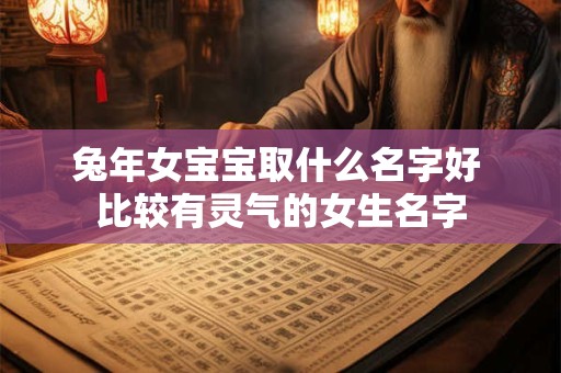 兔年女宝宝取什么名字好 比较有灵气的女生名字