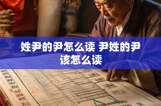 姓尹的尹怎么读 尹姓的尹该怎么读 姓尹的尹怎么读 尹姓的尹该怎么读