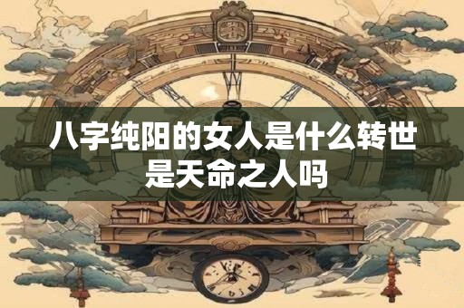 八字纯阳的女人是什么转世 是天命之人吗