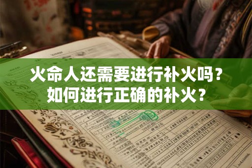 火命人还需要进行补火吗?如何进行正确的补火? 火命人还需要进行补火吗?如何进行正确的补火?