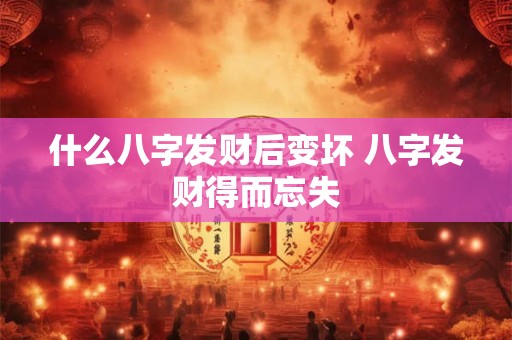 什么八字发财后变坏 八字发财得而忘失