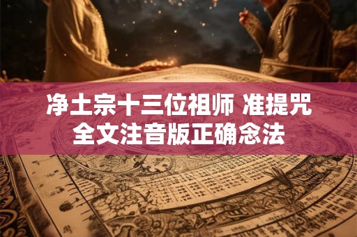 净土宗十三位祖师 准提咒全文注音版正确念法 净土宗十三位祖师 准提咒全文注音版正确念法