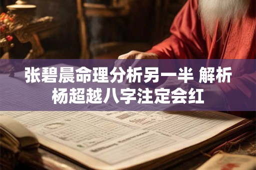 张碧晨命理分析另一半 解析杨超越八字注定会红 张碧晨命理分析另一半 解析杨超越八字注定会红