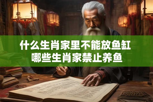 什么生肖家里不能放鱼缸 哪些生肖家禁止养鱼