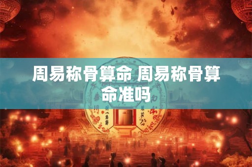 周易称骨算命 周易称骨算命准吗