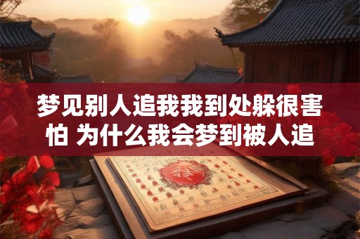 梦见别人追我我到处躲很害怕 为什么我会梦到被人追到处躲和很害怕