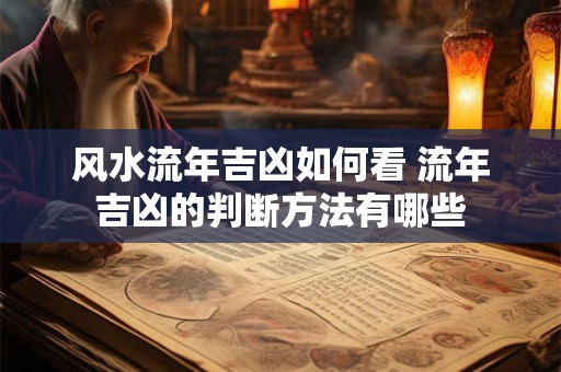 风水流年吉凶如何看 流年吉凶的判断方法有哪些