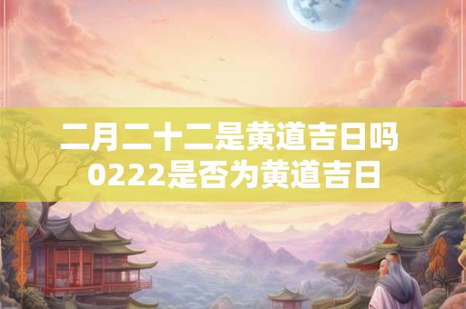 二月二十二是黄道吉日吗 0222是否为黄道吉日