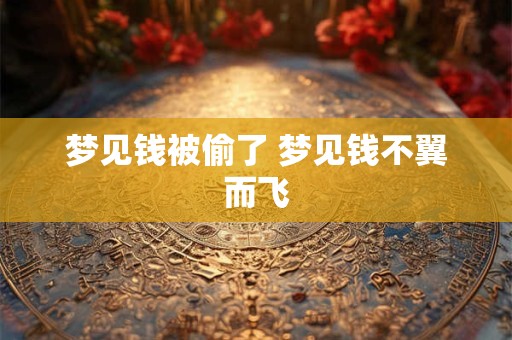 梦见钱被偷了 梦见钱不翼而飞