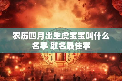 农历四月出生虎宝宝叫什么名字 取名最佳字