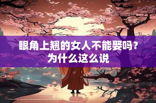 眼角上翘的女人不能娶吗？为什么这么说
