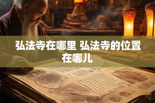 弘法寺在哪里 弘法寺的位置在哪儿