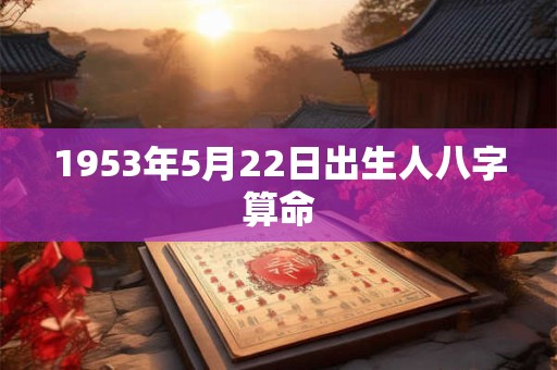 1953年5月22日出生人八字算命