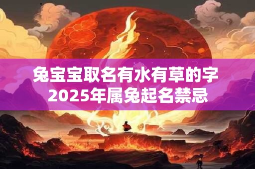 兔宝宝取名有水有草的字 2025年属兔起名禁忌