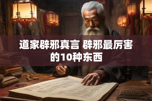 道家辟邪真言 辟邪最厉害的10种东西